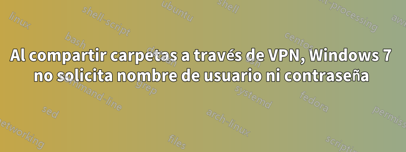 Al compartir carpetas a través de VPN, Windows 7 no solicita nombre de usuario ni contraseña