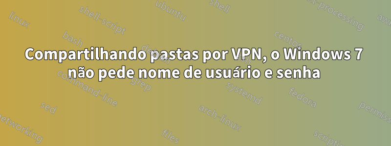Compartilhando pastas por VPN, o Windows 7 não pede nome de usuário e senha