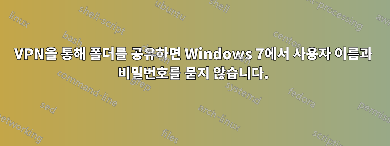 VPN을 통해 폴더를 공유하면 Windows 7에서 사용자 이름과 비밀번호를 묻지 않습니다.