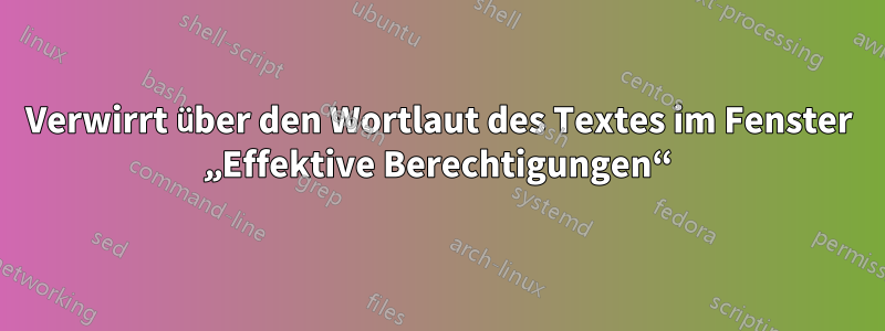 Verwirrt über den Wortlaut des Textes im Fenster „Effektive Berechtigungen“