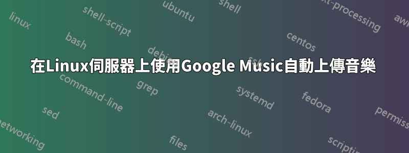在Linux伺服器上使用Google Music自動上傳音樂
