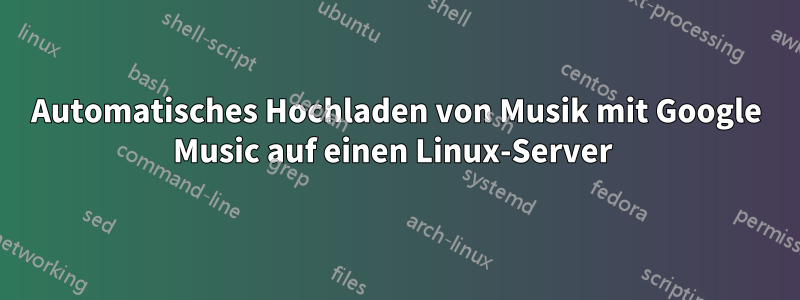 Automatisches Hochladen von Musik mit Google Music auf einen Linux-Server 