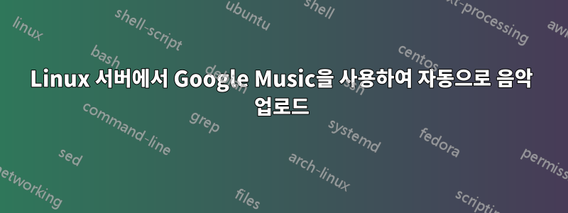 Linux 서버에서 Google Music을 사용하여 자동으로 음악 업로드