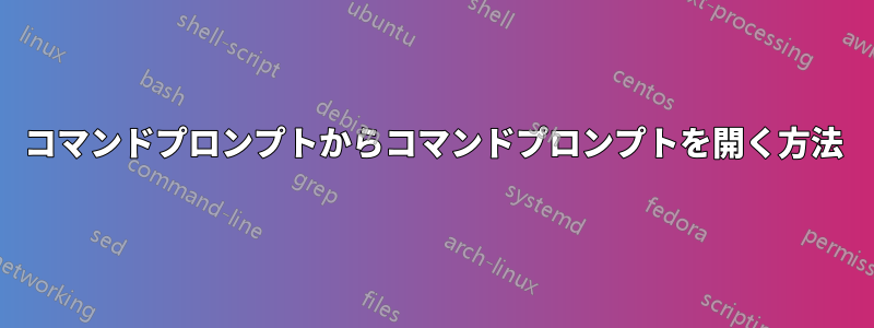 コマンドプロンプトからコマンドプロンプトを開く方法