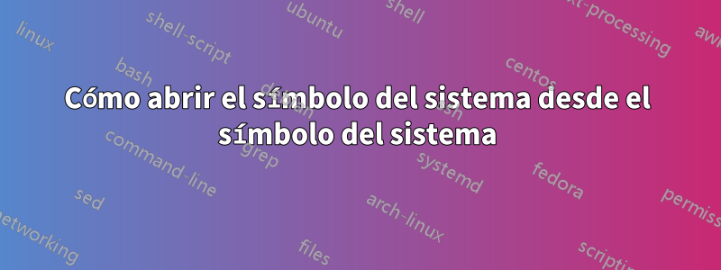 Cómo abrir el símbolo del sistema desde el símbolo del sistema