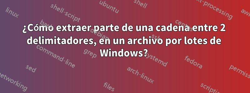 ¿Cómo extraer parte de una cadena entre 2 delimitadores, en un archivo por lotes de Windows?