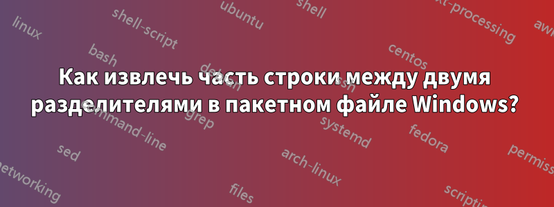Как извлечь часть строки между двумя разделителями в пакетном файле Windows?