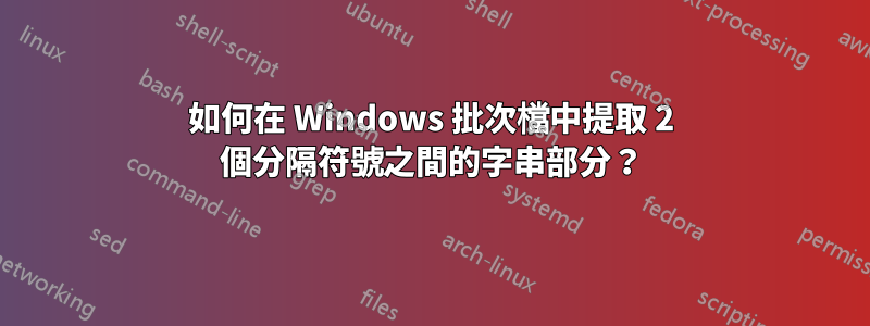 如何在 Windows 批次檔中提取 2 個分隔符號之間的字串部分？