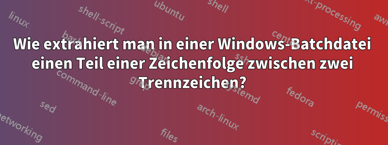 Wie extrahiert man in einer Windows-Batchdatei einen Teil einer Zeichenfolge zwischen zwei Trennzeichen?