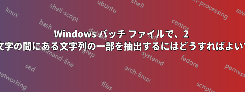 Windows バッチ ファイルで、2 つの区切り文字の間にある文字列の一部を抽出するにはどうすればよいでしょうか?