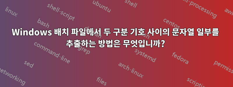 Windows 배치 파일에서 두 구분 기호 사이의 문자열 일부를 추출하는 방법은 무엇입니까?