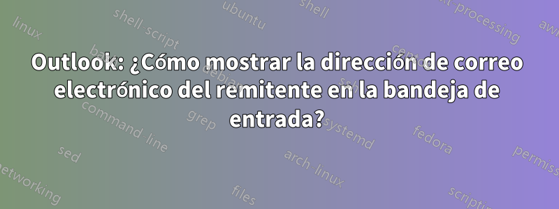 Outlook: ¿Cómo mostrar la dirección de correo electrónico del remitente en la bandeja de entrada?