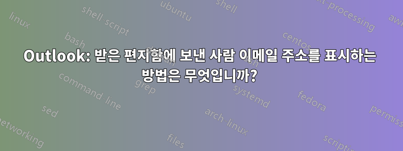 Outlook: 받은 편지함에 보낸 사람 이메일 주소를 표시하는 방법은 무엇입니까?
