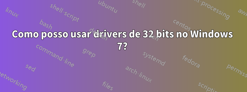 Como posso usar drivers de 32 bits no Windows 7?