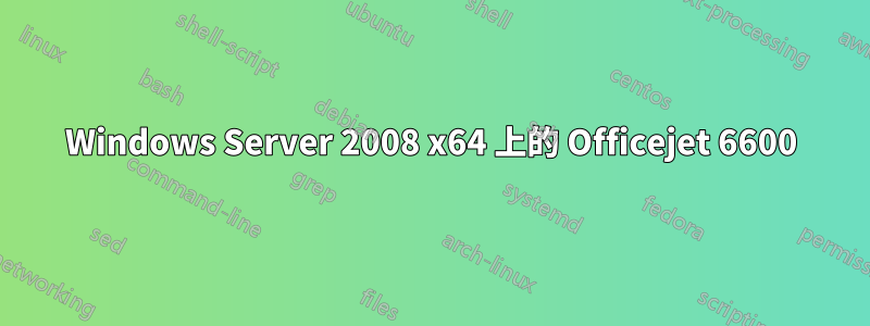Windows Server 2008 x64 上的 Officejet 6600