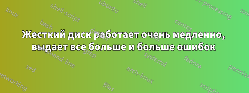 Жесткий диск работает очень медленно, выдает все больше и больше ошибок