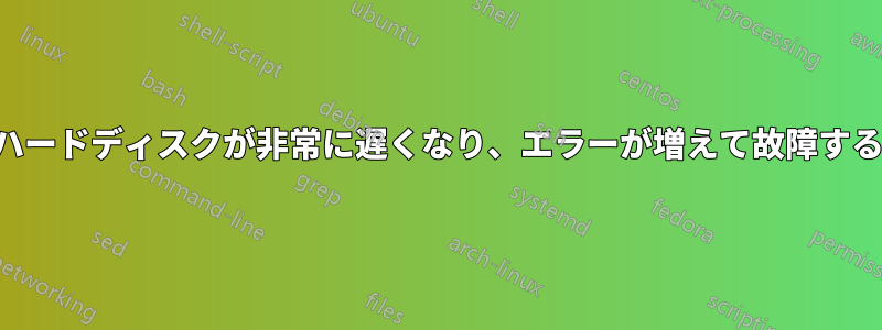 ハードディスクが非常に遅くなり、エラーが増えて故障する