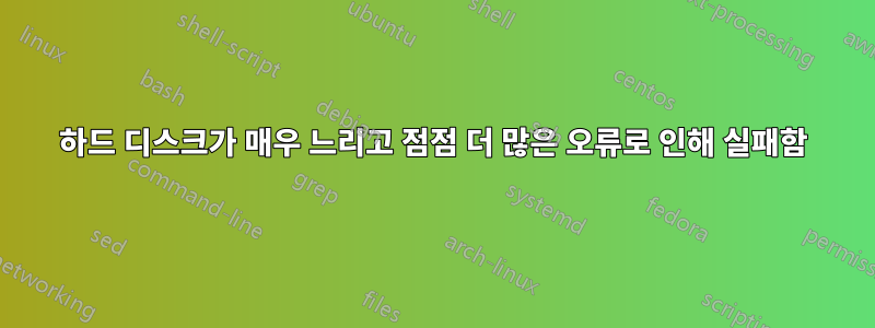 하드 디스크가 매우 느리고 점점 더 많은 오류로 인해 실패함