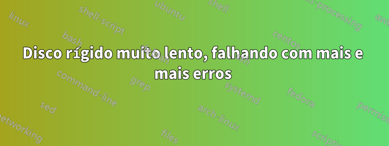 Disco rígido muito lento, falhando com mais e mais erros