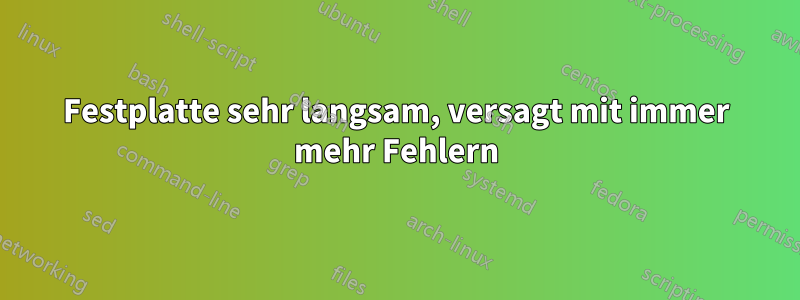 Festplatte sehr langsam, versagt mit immer mehr Fehlern