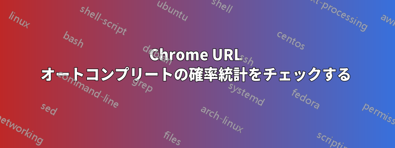 Chrome URL オートコンプリートの確率統計をチェックする