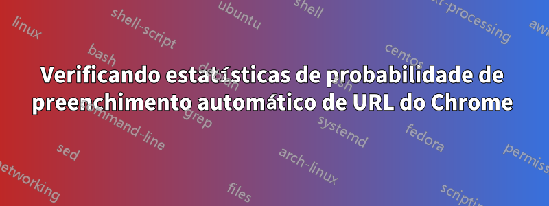 Verificando estatísticas de probabilidade de preenchimento automático de URL do Chrome