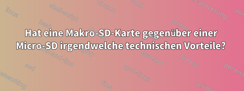 Hat eine Makro-SD-Karte gegenüber einer Micro-SD irgendwelche technischen Vorteile?
