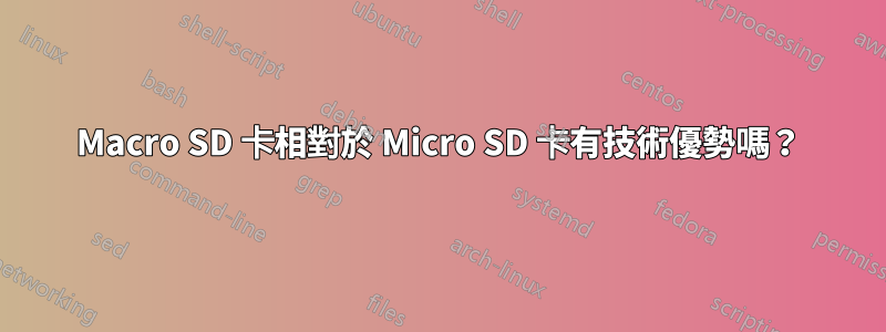 Macro SD 卡相對於 Micro SD 卡有技術優勢嗎？