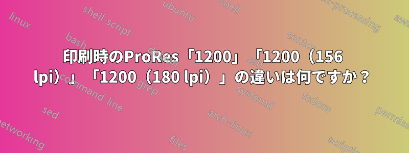 印刷時のProRes「1200」「1200(156 lpi)」「1200(180 lpi)」の違いは何ですか?