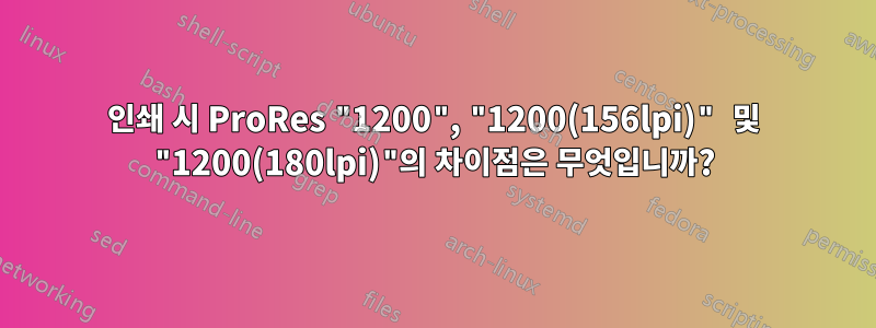 인쇄 시 ProRes "1200", "1200(156lpi)" 및 "1200(180lpi)"의 차이점은 무엇입니까?