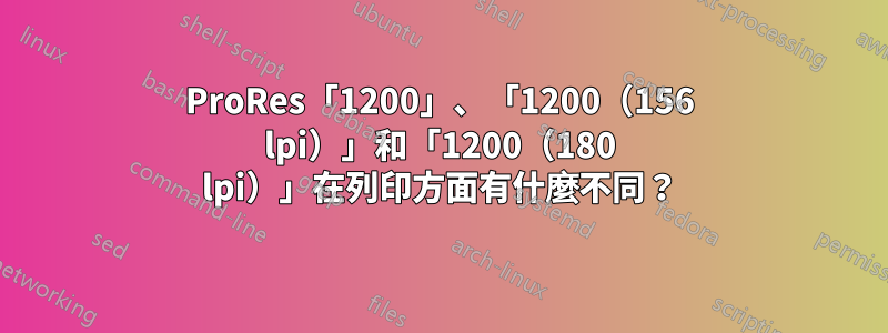 ProRes「1200」、「1200(156 lpi)」和「1200(180 lpi)」在列印方面有什麼不同?