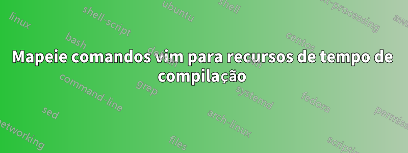 Mapeie comandos vim para recursos de tempo de compilação