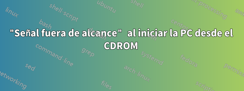 "Señal fuera de alcance" al iniciar la PC desde el CDROM