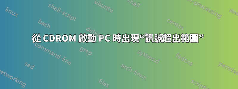 從 CDROM 啟動 PC 時出現“訊號超出範圍”