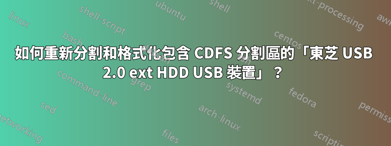 如何重新分割和格式化包含 CDFS 分割區的「東芝 USB 2.0 ext HDD USB 裝置」？