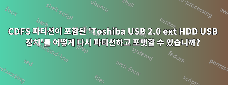 CDFS 파티션이 포함된 'Toshiba USB 2.0 ext HDD USB 장치'를 어떻게 다시 파티션하고 포맷할 수 있습니까?