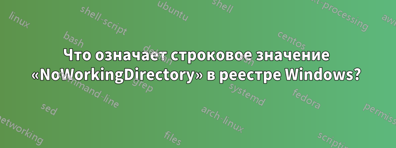 Что означает строковое значение «NoWorkingDirectory» в реестре Windows?