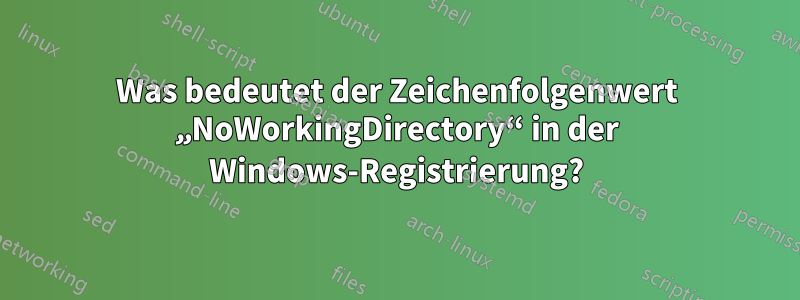 Was bedeutet der Zeichenfolgenwert „NoWorkingDirectory“ in der Windows-Registrierung?