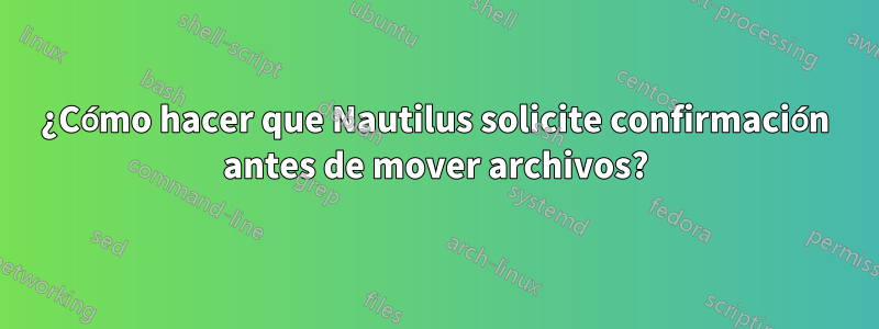 ¿Cómo hacer que Nautilus solicite confirmación antes de mover archivos?