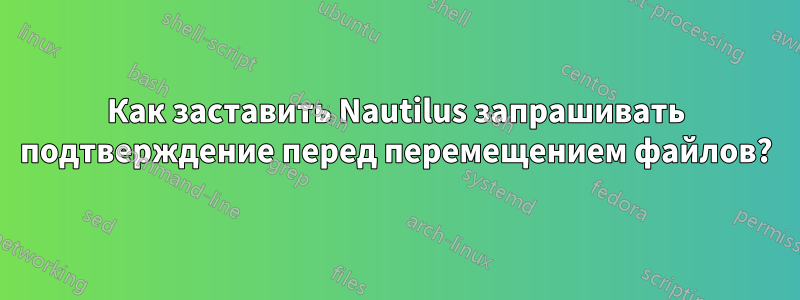 Как заставить Nautilus запрашивать подтверждение перед перемещением файлов?