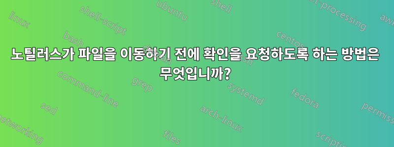 노틸러스가 파일을 이동하기 전에 확인을 요청하도록 하는 방법은 무엇입니까?