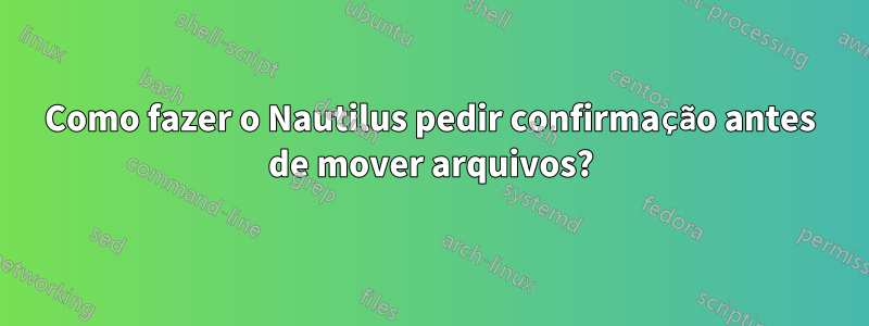 Como fazer o Nautilus pedir confirmação antes de mover arquivos?