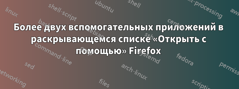 Более двух вспомогательных приложений в раскрывающемся списке «Открыть с помощью» Firefox
