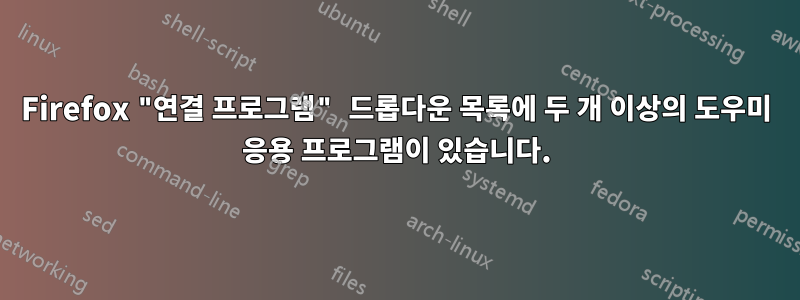 Firefox "연결 프로그램" 드롭다운 목록에 두 개 이상의 도우미 응용 프로그램이 있습니다.