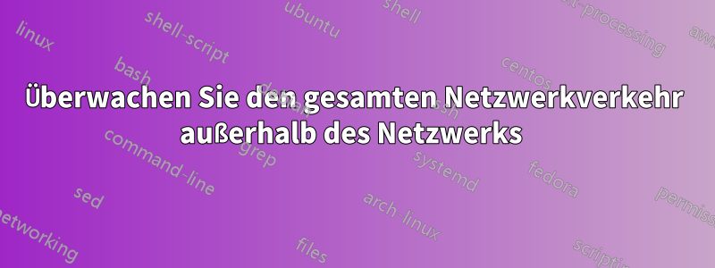 Überwachen Sie den gesamten Netzwerkverkehr außerhalb des Netzwerks 