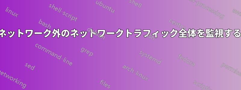 ネットワーク外のネットワークトラフィック全体を監視する 