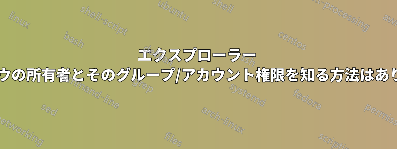 エクスプローラー ウィンドウの所有者とそのグループ/アカウント権限を知る方法はありますか?