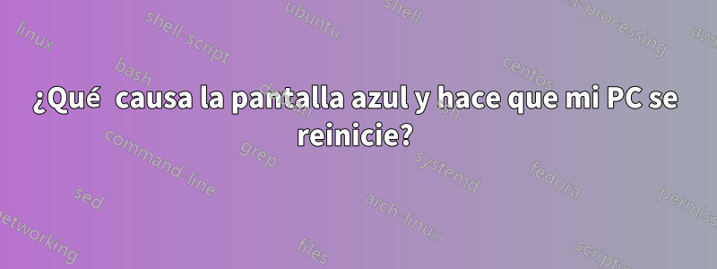 ¿Qué causa la pantalla azul y hace que mi PC se reinicie?