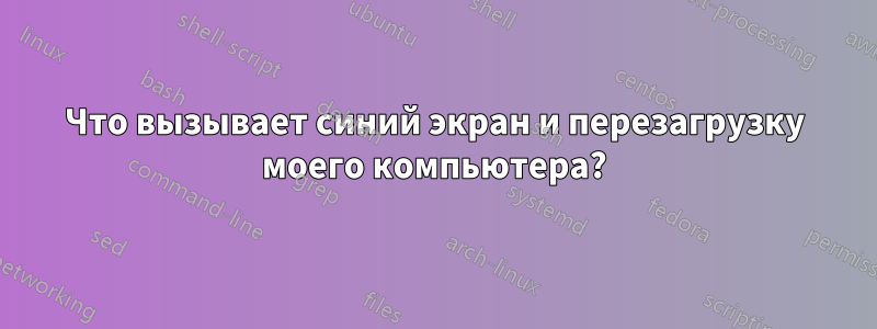 Что вызывает синий экран и перезагрузку моего компьютера?