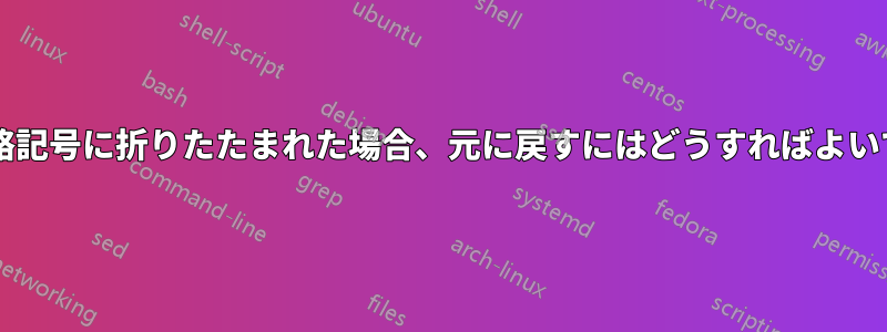 コードが省略記号に折りたたまれた場合、元に戻すにはどうすればよいでしょうか?